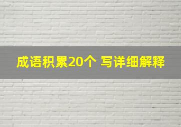 成语积累20个 写详细解释